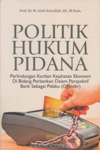 Politik Hukum Pidana Perlindungan Korban Kejahatan Ekonomi Di Bidang Perbankan Dalam Perspektif Bank Sebagai Pelaku (Offender)